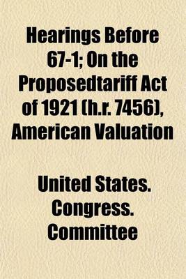 Book cover for Hearings Before 67-1; On the Proposedtariff Act of 1921 (H.R. 7456), American Valuation