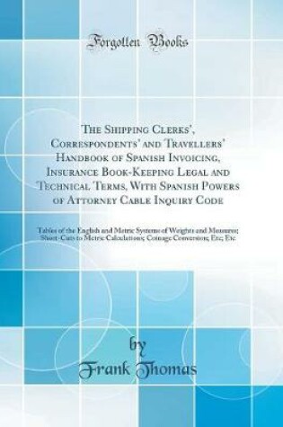 Cover of The Shipping Clerks, Correspondents and Travellers Handbook of Spanish Invoicing, Insurance Book-Keeping Legal and Technical Terms, With Spanish Powers of Attorney Cable Inquiry Code: Tables of the English and Metric Systems of Weights and Measures; Sh