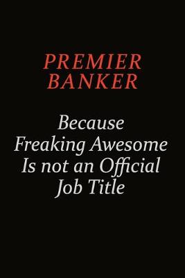 Book cover for Premier Banker Because Freaking Awesome Is Not An Official Job Title