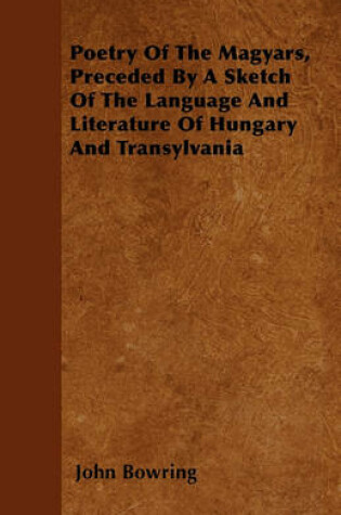 Cover of Poetry Of The Magyars, Preceded By A Sketch Of The Language And Literature Of Hungary And Transylvania