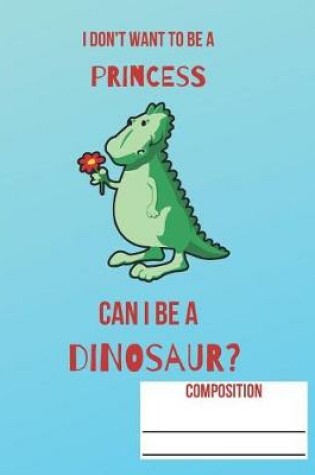 Cover of I Don't Want to Be a Princess Can I Be a Dinosaur?