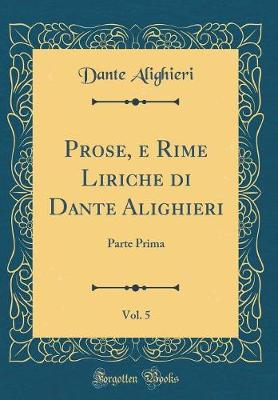 Book cover for Prose, e Rime Liriche di Dante Alighieri, Vol. 5: Parte Prima (Classic Reprint)