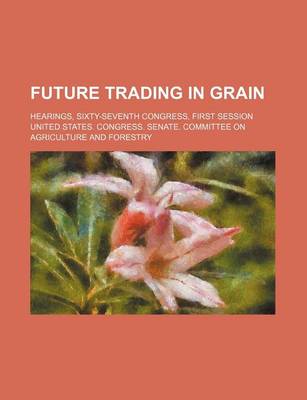 Book cover for Future Trading in Grain; Hearings, Sixty-Seventh Congress, First Session