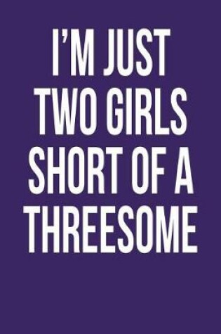 Cover of I'm Just Two Girls Short of a Threesome