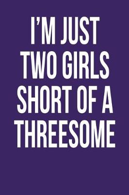 Book cover for I'm Just Two Girls Short of a Threesome