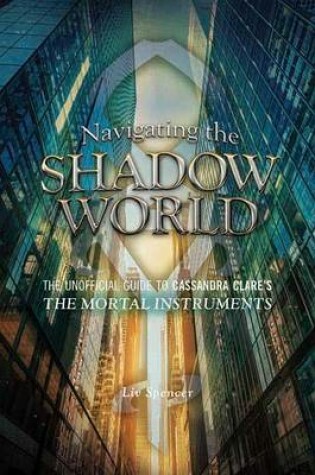 Cover of Navigating the Shadow World: The Unofficial Guide to Cassandra Clare's the Mortal Instruments