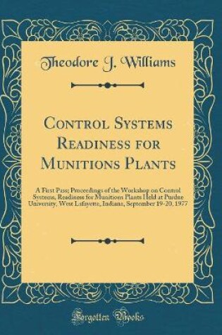 Cover of Control Systems Readiness for Munitions Plants: A First Pass; Proceedings of the Workshop on Control Systems, Readiness for Munitions Plants Held at Purdue University, West Lafayette, Indiana, September 19-20, 1977 (Classic Reprint)