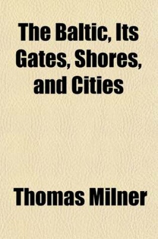 Cover of The Baltic; Its Gates, Shores, and Cities. Its Gates, Shores, and Cities