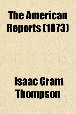 Book cover for The American Reports Volume 7; Containing All Decisions of General Interest Decided in the Courts of Last Resort of the Several States with Notes and References