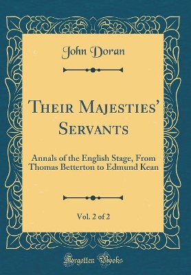 Book cover for Their Majesties' Servants, Vol. 2 of 2: Annals of the English Stage, From Thomas Betterton to Edmund Kean (Classic Reprint)