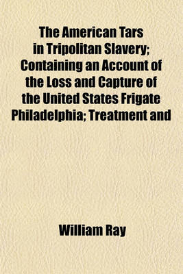 Book cover for The American Tars in Tripolitan Slavery; Containing an Account of the Loss and Capture of the United States Frigate Philadelphia; Treatment and