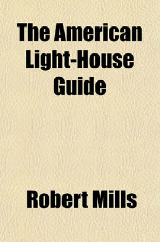 Cover of The American Light-House Guide; With Sailing Directions, for the Use of the Mariner with a General View of the Coast from the St. Lawrence to the Rio de Norte, Including and Account of the Lights on the Gulf of Mexico, Carribean [Sic] Sea, and the South Americ