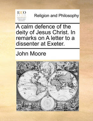 Book cover for A calm defence of the deity of Jesus Christ. In remarks on A letter to a dissenter at Exeter.