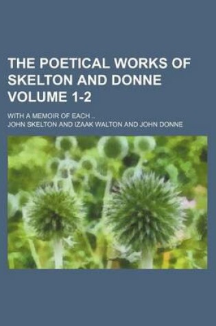 Cover of The Poetical Works of Skelton and Donne Volume 1-2; With a Memoir of Each