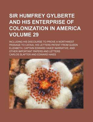 Book cover for Sir Humfrey Gylberte and His Enterprise of Colonization in America Volume 29; Including His Discourse to Prove a Northwest Passage to Cataia His Letters Patent from Queen Elizabeth Captain Edward Haies' Narrative and Other Important Papers and Letters