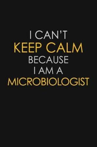 Cover of I Can't Keep Calm Because I Am A Microbiologist