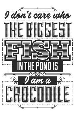 Book cover for I Don't Care Who The Biggest Fish In The Pond Is, I Am A Crocodile