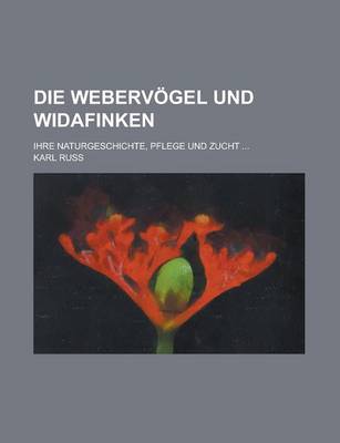 Book cover for Die Webervogel Und Widafinken; Ihre Naturgeschichte, Pflege Und Zucht ...