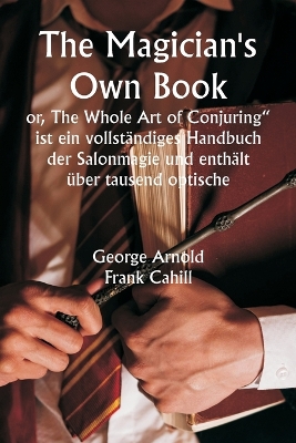 Book cover for "The Magician's Own Book or, The Whole Art of Conjuring" ist ein vollst�ndiges Handbuch der Salonmagie und enth�lt �ber tausend optische, chemische, mechanische, magnetische und magische Experimente, am�sante Transmutationen, erstaunliche Tricks und Feinhe