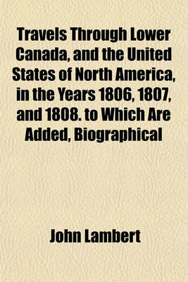 Book cover for Travels Through Lower Canada, and the United States of North America, in the Years 1806, 1807, and 1808. to Which Are Added, Biographical