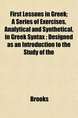 Cover of First Lessons in Greek; A Series of Exercises, Analytical and Synthetical, in Greek Syntax; Designed as an Introduction to the Study of the