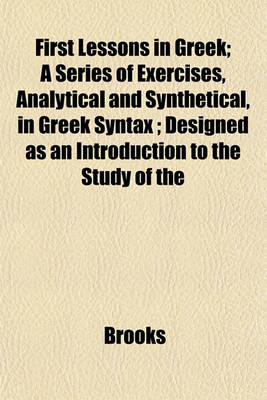Book cover for First Lessons in Greek; A Series of Exercises, Analytical and Synthetical, in Greek Syntax; Designed as an Introduction to the Study of the