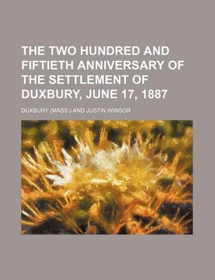 Book cover for The Two Hundred and Fiftieth Anniversary of the Settlement of Duxbury, June 17, 1887