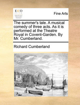 Book cover for The Summer's Tale. a Musical Comedy of Three Acts. as It Is Performed at the Theatre Royal in Covent-Garden. by Mr. Cumberland.