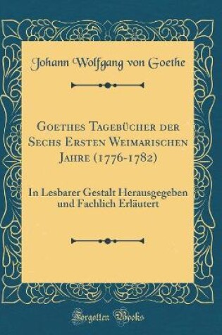 Cover of Goethes Tagebücher Der Sechs Ersten Weimarischen Jahre (1776-1782)