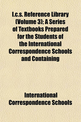 Book cover for I.C.S. Reference Library (Volume 3); A Series of Textbooks Prepared for the Students of the International Correspondence Schools and Containing