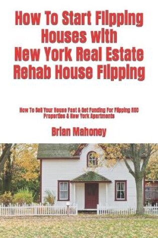 Cover of How To Start Flipping Houses with New York Real Estate Rehab House Flipping