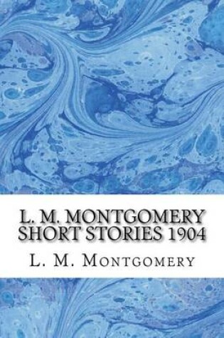 Cover of L. M. Montgomery Short Stories 1904