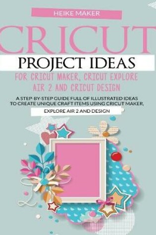 Cover of Cricut Project Ideas for Cricut Maker, Cricut Explore Air 2 and Cricut Design