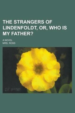 Cover of The Strangers of Lindenfoldt, Or, Who Is My Father?; A Novel