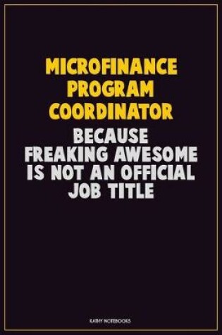 Cover of Microfinance Program Coordinator, Because Freaking Awesome Is Not An Official Job Title