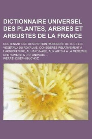 Cover of Dictionnaire Universel Des Plantes, Arbres Et Arbustes de La France; Contenant Une Description Raisonnee de Tous Les Vegetaux Du Royaume, Consideres R