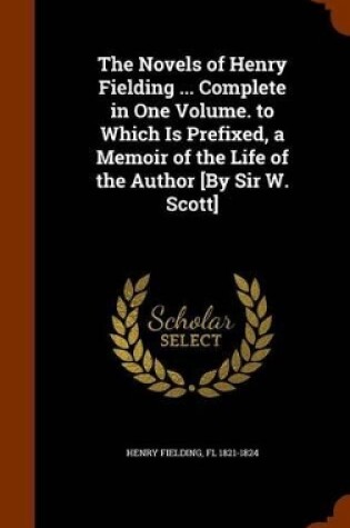 Cover of The Novels of Henry Fielding ... Complete in One Volume. to Which Is Prefixed, a Memoir of the Life of the Author [by Sir W. Scott]