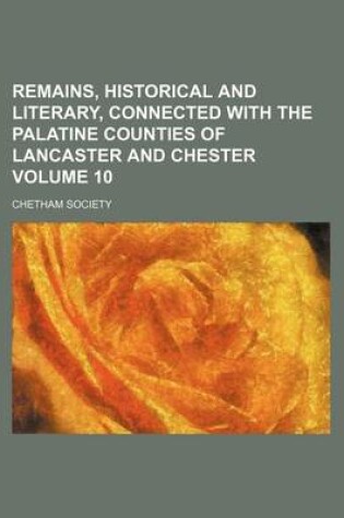 Cover of Remains, Historical and Literary, Connected with the Palatine Counties of Lancaster and Chester Volume 10