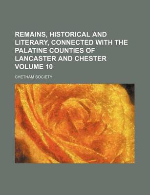 Book cover for Remains, Historical and Literary, Connected with the Palatine Counties of Lancaster and Chester Volume 10