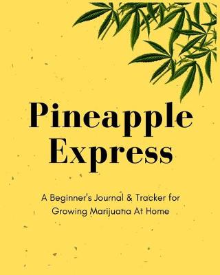 Book cover for Pineapple Express A Beginner's Journal & Tracker for Growing Marijuana At Home