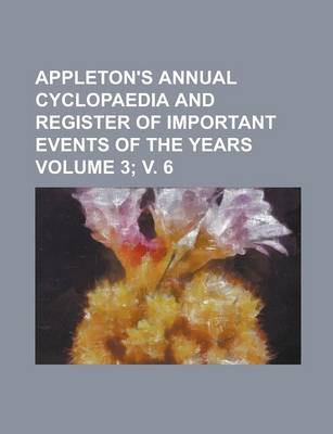 Book cover for Appleton's Annual Cyclopaedia and Register of Important Events of the Years Volume 3; V. 6