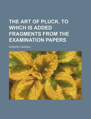 Book cover for The Art of Pluck. to Which Is Added Fragments from the Examination Papers