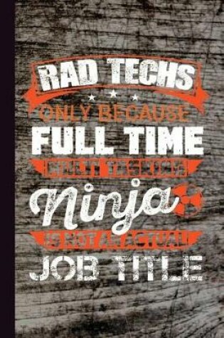 Cover of Rad Techs Only Because Full Time Multi Tasking Ninja Is Not Actual Job Title