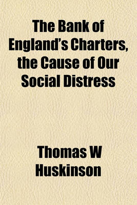 Cover of The Bank of England's Charters, the Cause of Our Social Distress