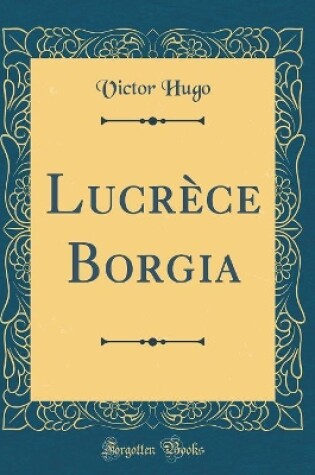 Cover of Lucrèce Borgia (Classic Reprint)