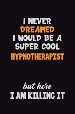 Cover of I Never Dreamed I would Be A Super Cool Hypnotherapist But Here I Am Killing It