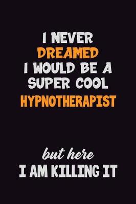 Cover of I Never Dreamed I would Be A Super Cool Hypnotherapist But Here I Am Killing It