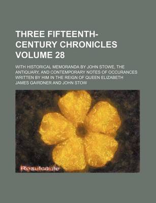 Book cover for Three Fifteenth-Century Chronicles Volume 28; With Historical Memoranda by John Stowe, the Antiquary, and Contemporary Notes of Occurances Written by Him in the Reign of Queen Elizabeth