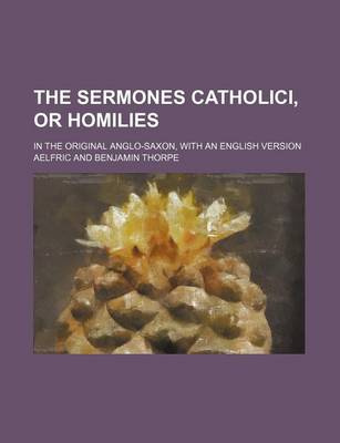 Book cover for The Sermones Catholici, or Homilies; In the Original Anglo-Saxon, with an English Version