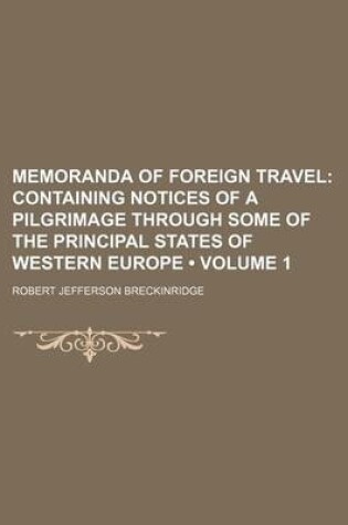 Cover of Memoranda of Foreign Travel (Volume 1 ); Containing Notices of a Pilgrimage Through Some of the Principal States of Western Europe